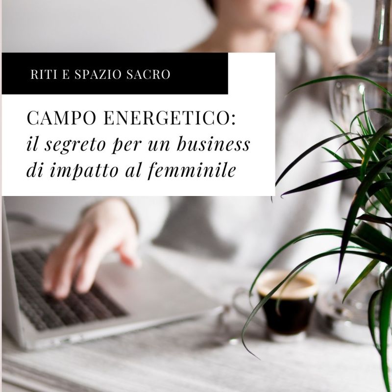 Il segreto per un business di impatto al femminile: campi energetici e loro&nbsp;cura.